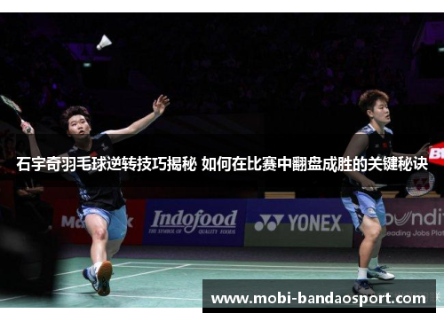 石宇奇羽毛球逆转技巧揭秘 如何在比赛中翻盘成胜的关键秘诀