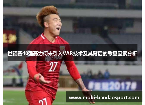 世预赛40强赛为何未引入VAR技术及其背后的考量因素分析