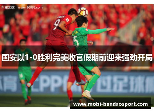 国安以1-0胜利完美收官假期前迎来强劲开局