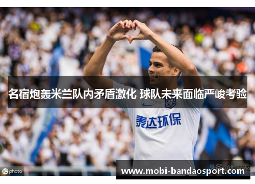 名宿炮轰米兰队内矛盾激化 球队未来面临严峻考验