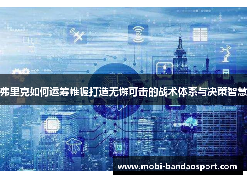 弗里克如何运筹帷幄打造无懈可击的战术体系与决策智慧