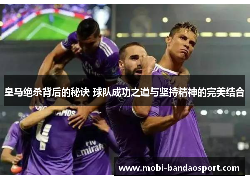 皇马绝杀背后的秘诀 球队成功之道与坚持精神的完美结合