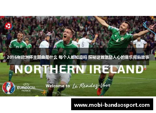 2016年欧洲杯主题曲是什么 每个人都知道吗 探秘这首激励人心的音乐背后故事