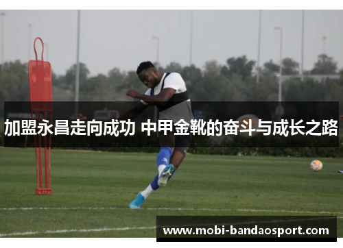 加盟永昌走向成功 中甲金靴的奋斗与成长之路 加盟永昌走向成功 中甲金靴的奋斗与成长之路