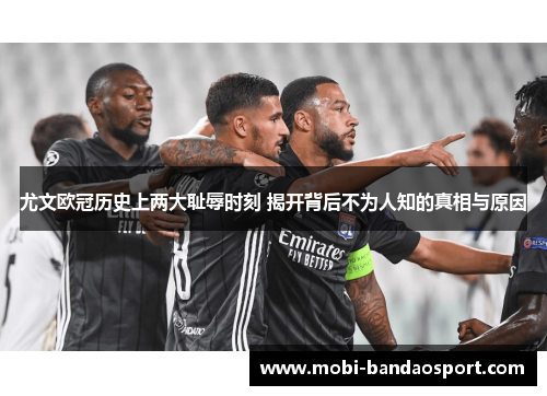 尤文欧冠历史上两大耻辱时刻 揭开背后不为人知的真相与原因