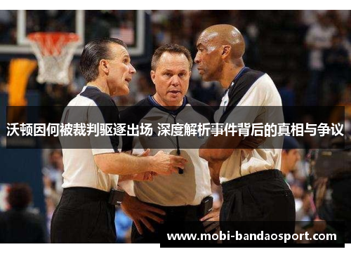 沃顿因何被裁判驱逐出场 深度解析事件背后的真相与争议