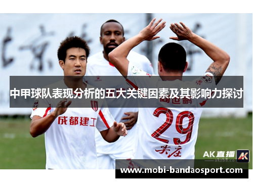 中甲球队表现分析的五大关键因素及其影响力探讨 中甲球队表现分析的五大关键因素及其影响力探讨