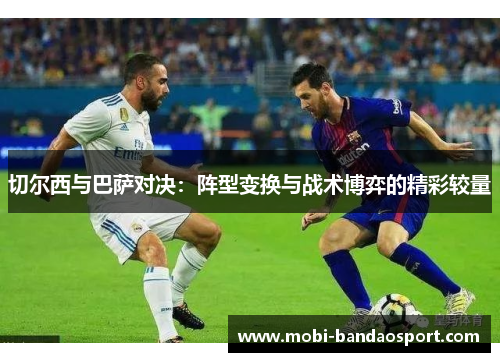 切尔西与巴萨对决：阵型变换与战术博弈的精彩较量