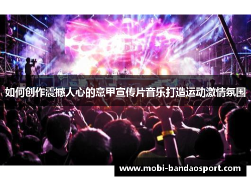 如何创作震撼人心的意甲宣传片音乐打造运动激情氛围