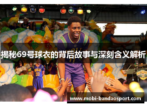 揭秘69号球衣的背后故事与深刻含义解析