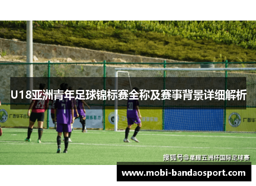 U18亚洲青年足球锦标赛全称及赛事背景详细解析