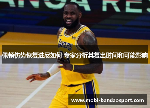 佩顿伤势恢复进展如何 专家分析其复出时间和可能影响