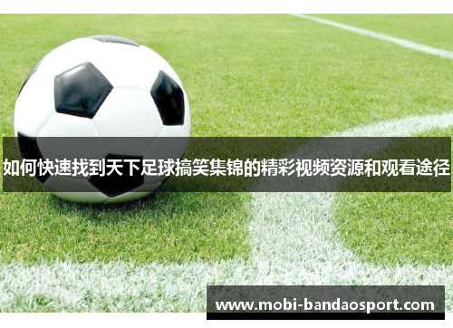 如何快速找到天下足球搞笑集锦的精彩视频资源和观看途径