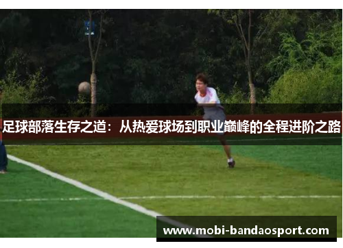足球部落生存之道:从热爱球场到职业巅峰的全程进阶之路 足球部落生存之道:从热爱球场到职业巅峰的全程进阶之路