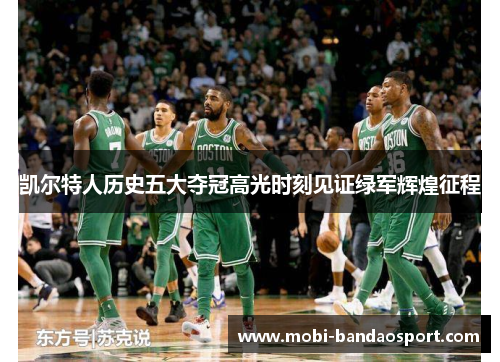 凯尔特人历史五大夺冠高光时刻见证绿军辉煌征程 凯尔特人历史五大夺冠高光时刻见证绿军辉煌征程