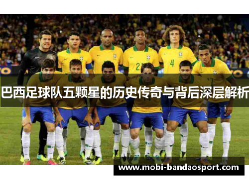 巴西足球队五颗星的历史传奇与背后深层解析