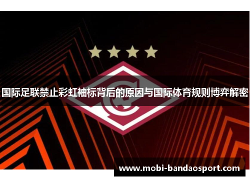 国际足联禁止彩虹袖标背后的原因与国际体育规则博弈解密