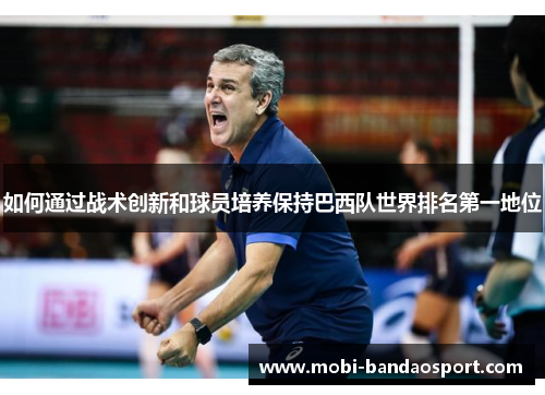 如何通过战术创新和球员培养保持巴西队世界排名第一地位