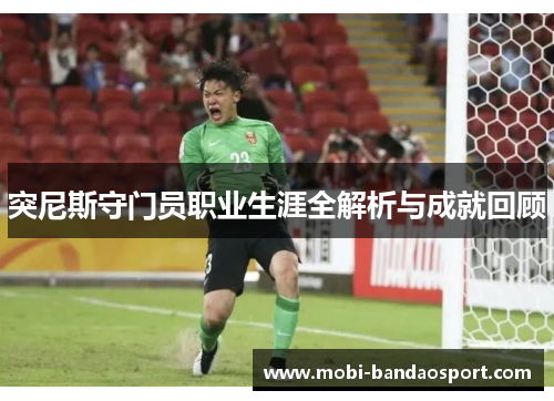 突尼斯守门员职业生涯全解析与成就回顾