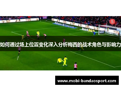 如何通过场上位置变化深入分析梅西的战术角色与影响力