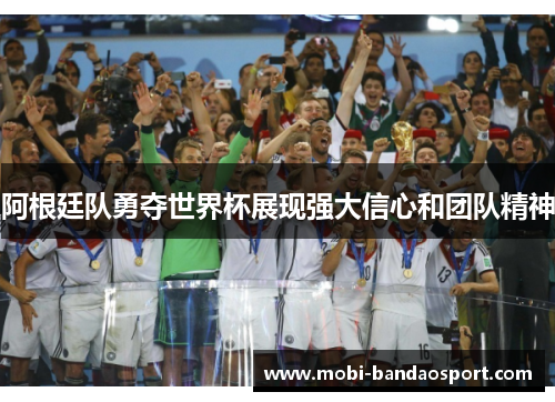 阿根廷队勇夺世界杯展现强大信心和团队精神