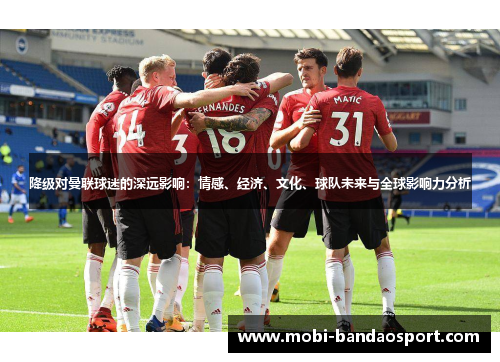 降级对曼联球迷的深远影响：情感、经济、文化、球队未来与全球影响力分析