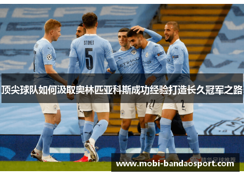 顶尖球队如何汲取奥林匹亚科斯成功经验打造长久冠军之路
