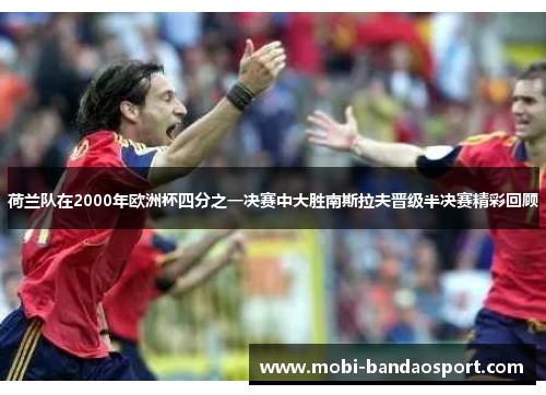 荷兰队在2000年欧洲杯四分之一决赛中大胜南斯拉夫晋级半决赛精彩回顾
