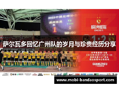 萨尔瓦多回忆广州队的岁月与珍贵经历分享