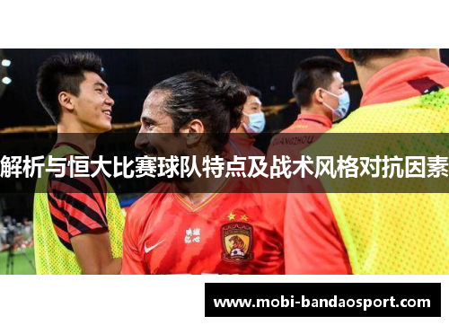 解析与恒大比赛球队特点及战术风格对抗因素