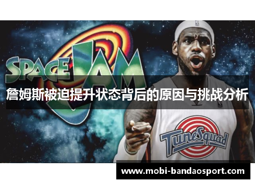 詹姆斯被迫提升状态背后的原因与挑战分析 詹姆斯被迫提升状态背后的原因与挑战分析