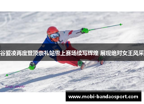 谷爱凌再度登顶崇礼站雪上赛场续写辉煌 展现绝对女王风采 谷爱凌再度登顶崇礼站雪上赛场续写辉煌 展现绝对女王风采