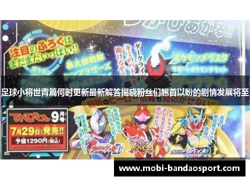 足球小将世青篇何时更新最新解答揭晓粉丝们翘首以盼的剧情发展将至 足球小将世青篇何时更新最新解答揭晓粉丝们翘首以盼的剧情发展将至