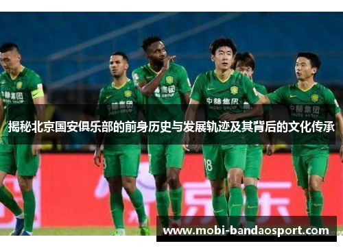 揭秘北京国安俱乐部的前身历史与发展轨迹及其背后的文化传承
