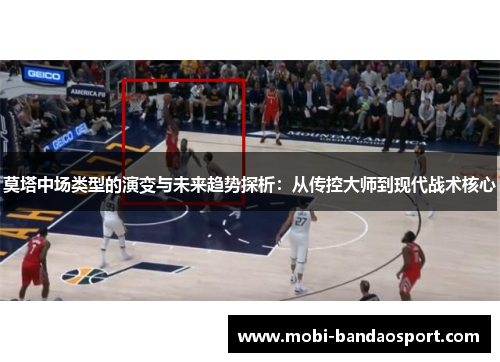 莫塔中场类型的演变与未来趋势探析：从传控大师到现代战术核心