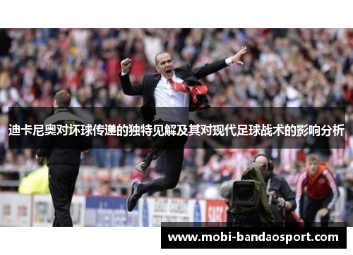 迪卡尼奥对坏球传递的独特见解及其对现代足球战术的影响分析