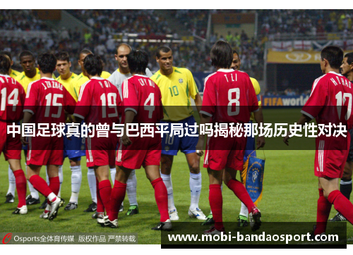 中国足球真的曾与巴西平局过吗揭秘那场历史性对决 中国足球真的曾与巴西平局过吗揭秘那场历史性对决