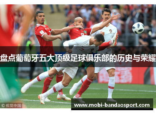 盘点葡萄牙五大顶级足球俱乐部的历史与荣耀