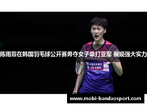 陈雨菲在韩国羽毛球公开赛勇夺女子单打亚军 展现强大实力 陈雨菲在韩国羽毛球公开赛勇夺女子单打亚军 展现强大实力