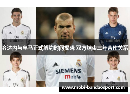 齐达内与皇马正式解约时间揭晓 双方结束三年合作关系