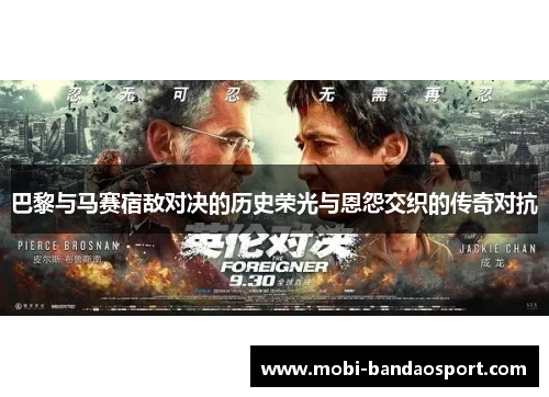 巴黎与马赛宿敌对决的历史荣光与恩怨交织的传奇对抗