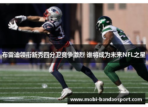 布雷迪领衔新秀四分卫竞争激烈 谁将成为未来NFL之星