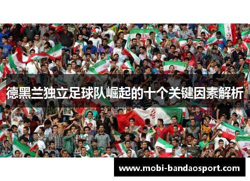 德黑兰独立足球队崛起的十个关键因素解析 德黑兰独立足球队崛起的十个关键因素解析