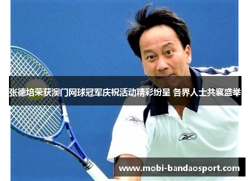 张德培荣获澳门网球冠军庆祝活动精彩纷呈 各界人士共襄盛举 张德培荣获澳门网球冠军庆祝活动精彩纷呈 各界人士共襄盛举